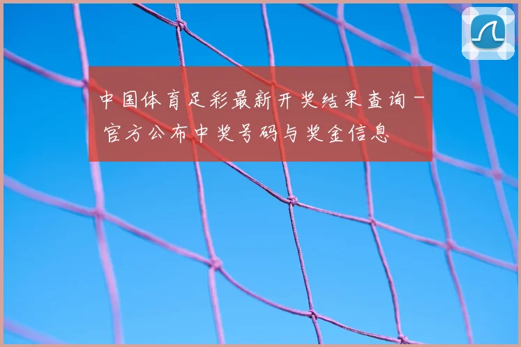 中国体育足彩最新开奖结果查询 - 官方公布中奖号码与奖金信息