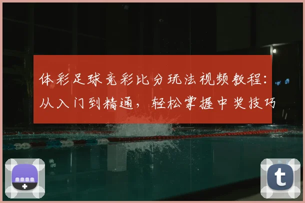 体彩足球竞彩比分玩法视频教程：从入门到精通，轻松掌握中奖技巧