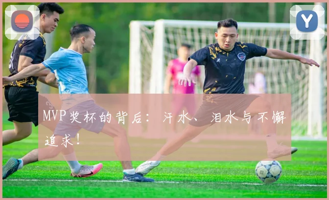 MVP奖杯的背后:汗水、泪水与不懈追求!